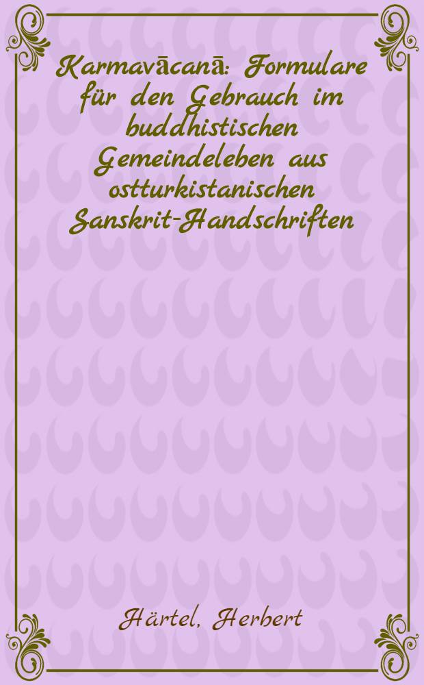Karmavācanā : Formulare f&uuml;r den Gebrauch im buddhistischen Gemeindeleben aus ostturkistanischen Sanskrit-Handschriften