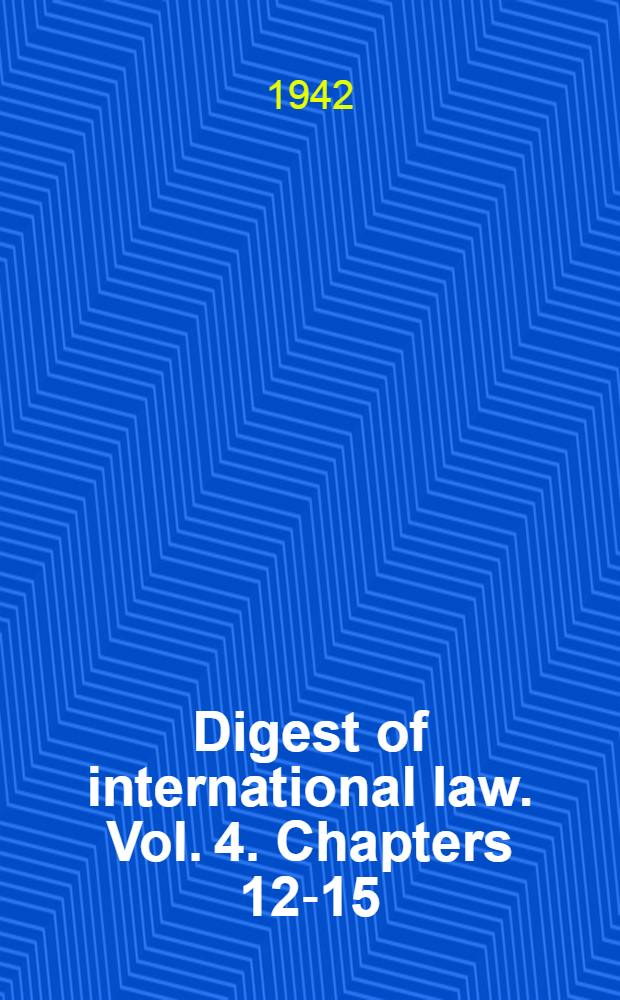 Digest of international law. Vol. 4. Chapters 12-15