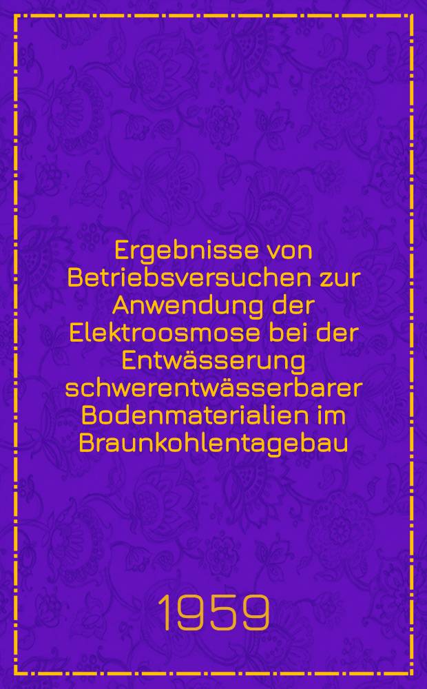 Ergebnisse von Betriebsversuchen zur Anwendung der Elektroosmose bei der Entwässerung schwerentwässerbarer Bodenmaterialien im Braunkohlentagebau