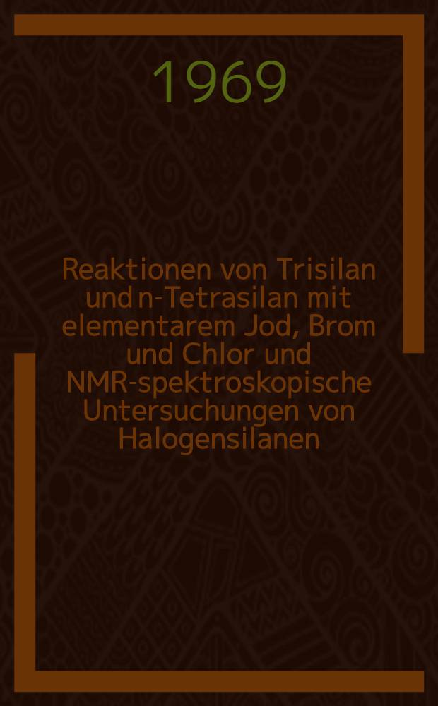 Reaktionen von Trisilan und n-Tetrasilan mit elementarem Jod, Brom und Chlor und NMR-spektroskopische Untersuchungen von Halogensilanen : Inaug.-Diss. ... der Mathematisch-naturwissenschaft Fakultät der Univ. zu Köln-naturwissenschaftlichen Fakultät der Univ. zu Köln