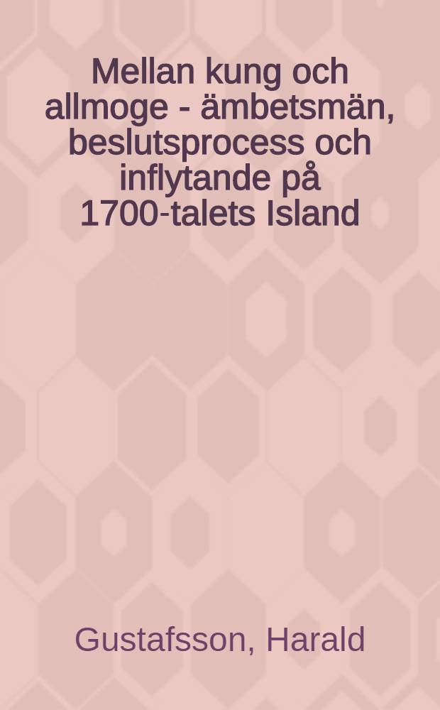 Mellan kung och allmoge - ämbetsmän, beslutsprocess och inflytande på 1700-talets Island : Diss