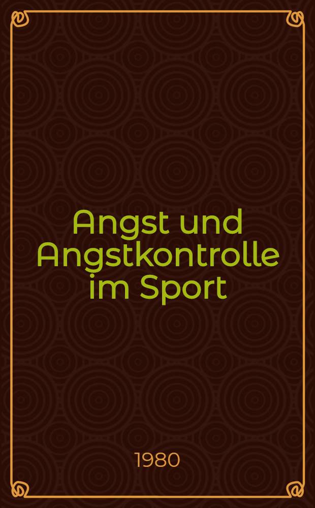 Angst und Angstkontrolle im Sport : Sportrelevante Ans&auml;tze u. Ergebnisse theoretischer u. empirischer Angstforschung