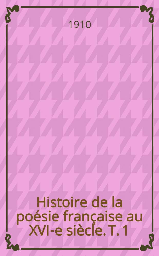 Histoire de la poésie française au XVI-e siècle. T. 1 : L'école des rhétoriqueurs