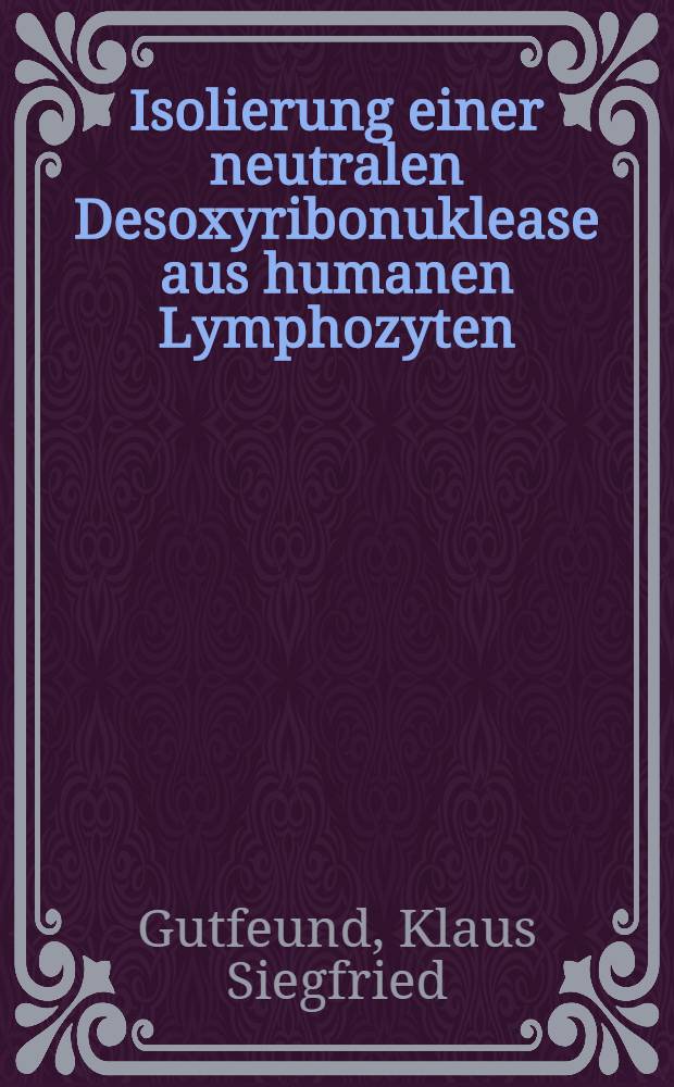 Isolierung einer neutralen Desoxyribonuklease aus humanen Lymphozyten : Inaug.-Diss