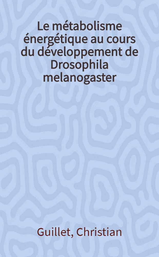Le métabolisme énergétique au cours du développement de Drosophila melanogaster : Les nucléotides adényliques : Thèse prés. devant l'Univ. Claude-Bernard de Lyon ...