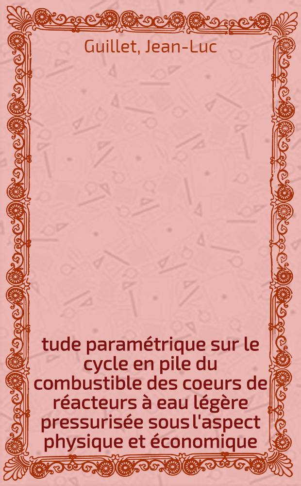 &Eacute;tude param&eacute;trique sur le cycle en pile du combustible des coeurs de r&eacute;acteurs &agrave; eau l&eacute;g&egrave;re pressuris&eacute;e sous l'aspect physique et &eacute;conomique : Th&egrave;se