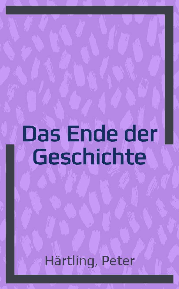 Das Ende der Geschichte : &Uuml;ber die Arbeit an einem "historischen Roman"