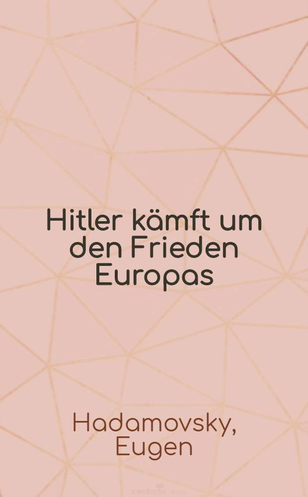 Hitler kämft um den Frieden Europas : Ein Tagebuch von Adolf Hitlers Kampf für Frieden u. Gleichberechtigung