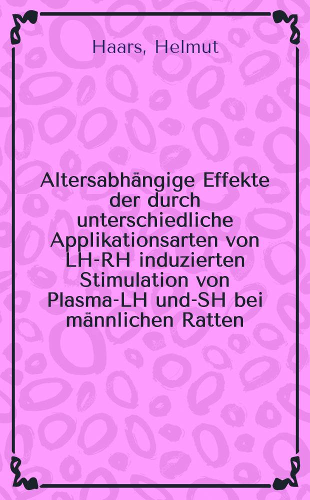 Altersabhängige Effekte der durch unterschiedliche Applikationsarten von LH-RH induzierten Stimulation von Plasma-LH und -FSH bei männlichen Ratten : Inaug.-Diss