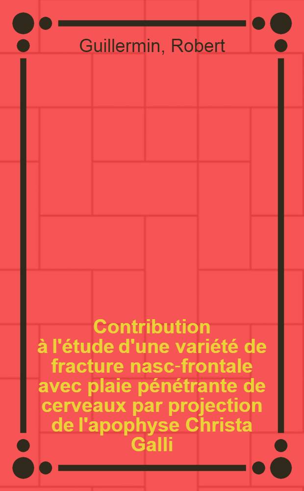 Contribution à l'étude d'une variété de fracture nasc-frontale avec plaie pénétrante de cerveaux par projection de l'apophyse Christa Galli : Thèse, présentée ..