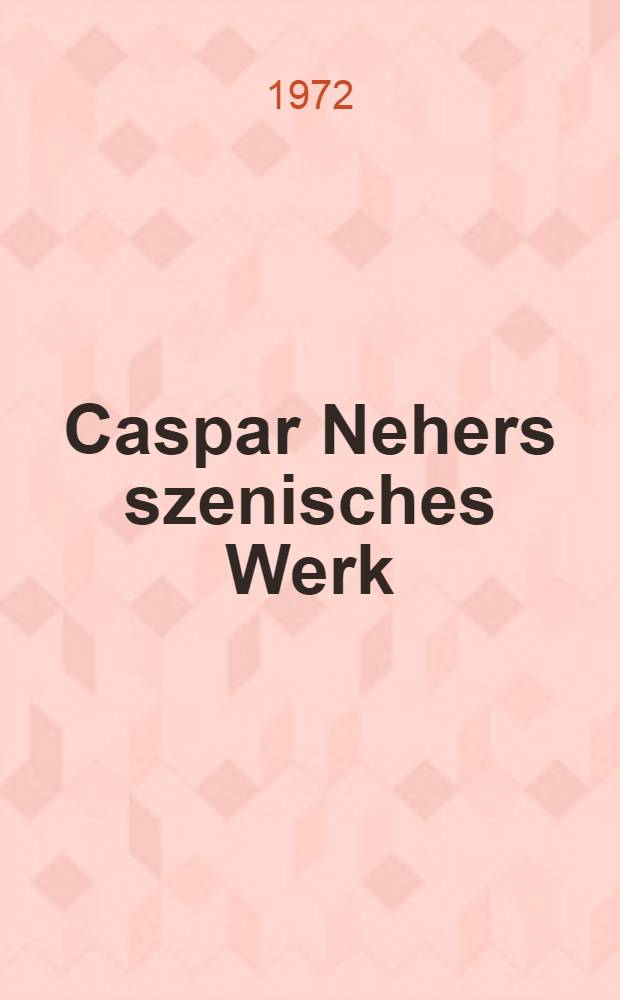 Caspar Nehers szenisches Werk : Ein Verzeichnis des Bestandes der Theatersammlung der Österreichischen Nationalbibliothek