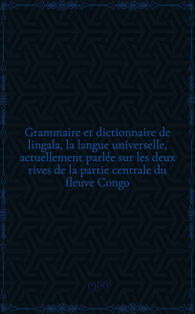 Grammaire et dictionnaire de lingala, la langue universelle, actuellement parlée sur les deux rives de la partie centrale du fleuve Congo : Avec un manuel de conversation français-lingala