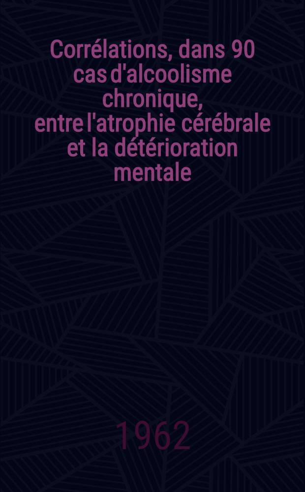 Corrélations, dans 90 cas d'alcoolisme chronique, entre l'atrophie cérébrale et la détérioration mentale : Thèse ..