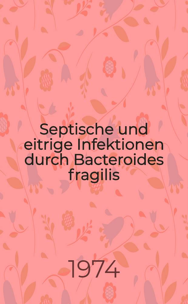 Septische und eitrige Infektionen durch Bacteroides fragilis : Inaug.-Diss. ... der ... Med. Fak. der ... Univ. zu Bonn