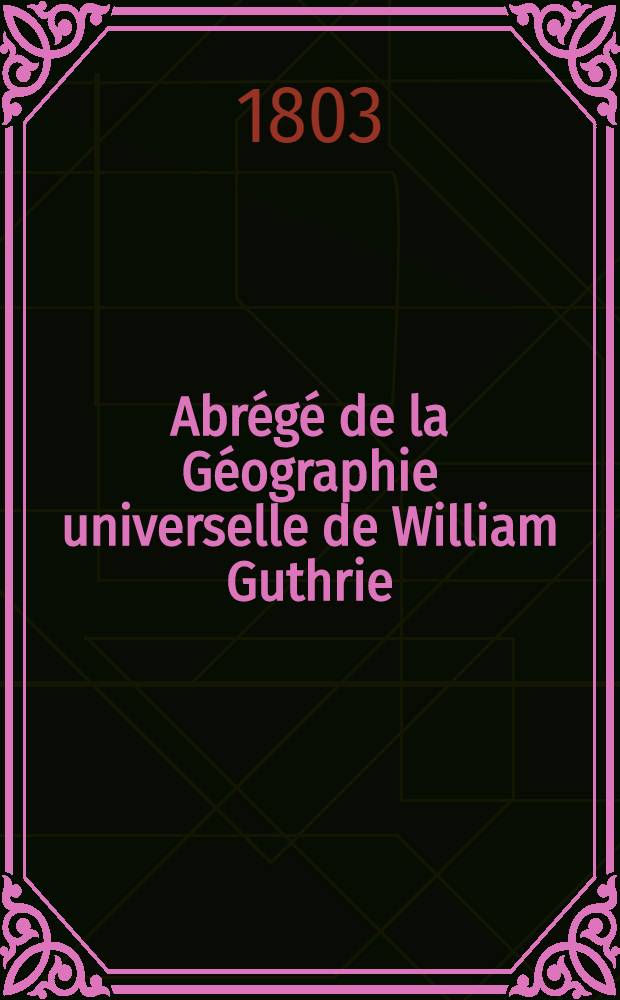 Abr&eacute;g&eacute; de la G&eacute;ographie universelle de William Guthrie : La seule compl&egrave;te qui existe : Corr., augm. par le traducteur, et enrichie d'additions, par les citoyens Lalande et Mentelle, membres de l'Institut national de France : Orn&eacute; de deux cartes g&eacute;ographiques