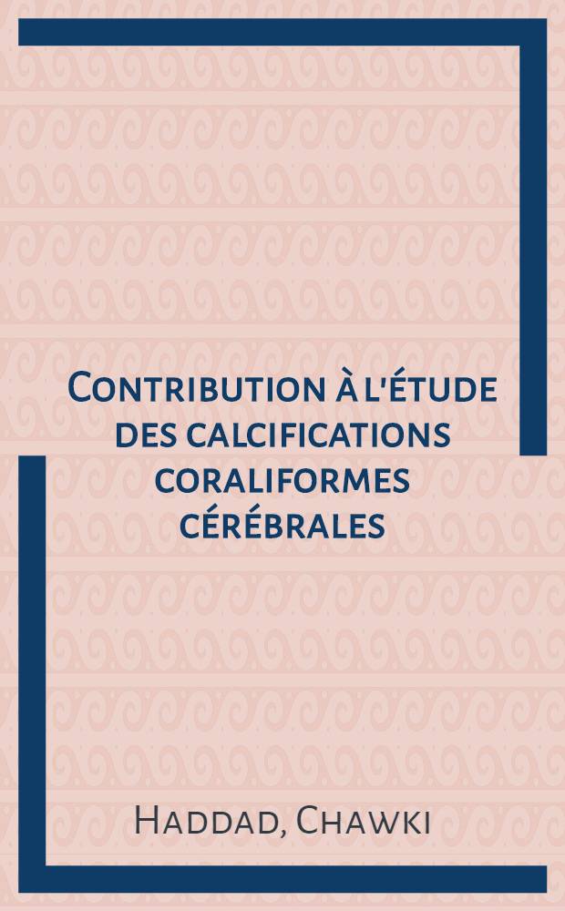 Contribution &agrave; l'&eacute;tude des calcifications coraliformes c&eacute;r&eacute;brales : Th&egrave;se ..