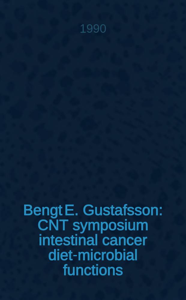 Bengt E. Gustafsson : CNT symposium intestinal cancer diet-microbial functions : Novum research park, Huddinge, Sweden, June 15, 1990