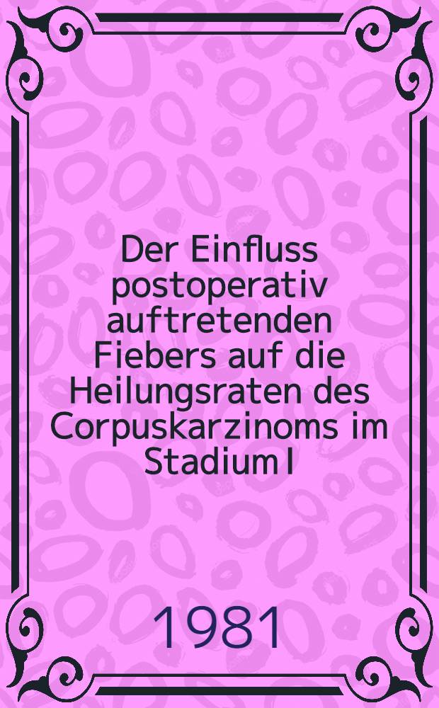 Der Einfluss postoperativ auftretenden Fiebers auf die Heilungsraten des Corpuskarzinoms im Stadium I : Inaug.-Diss