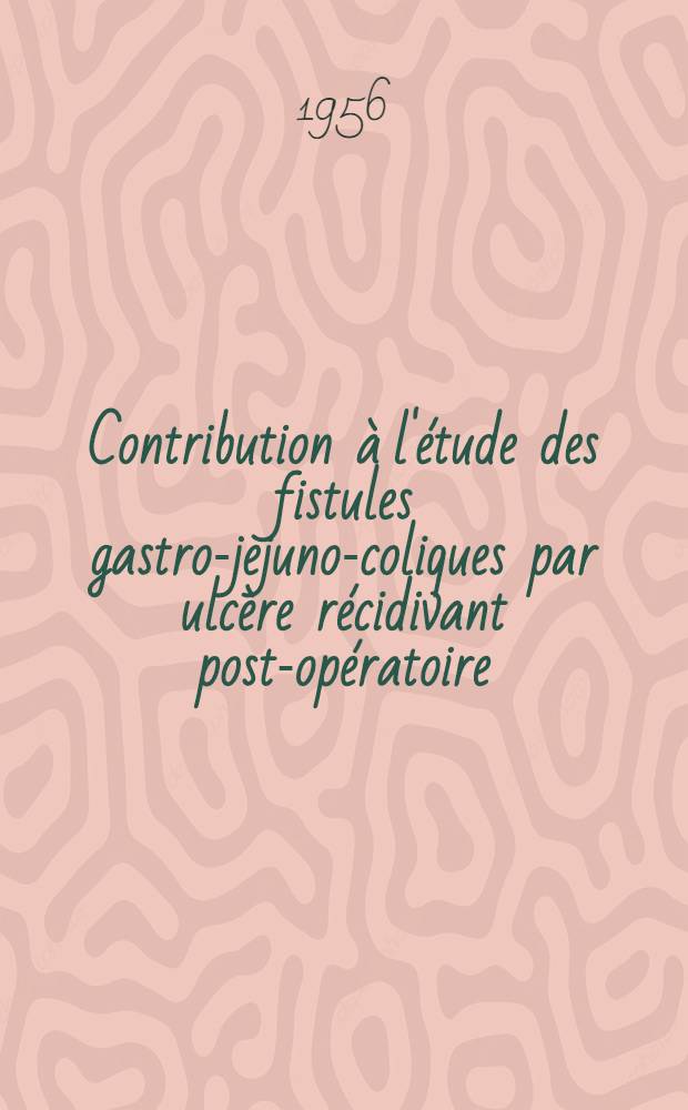 Contribution à l'étude des fistules gastro-jejuno-coliques par ulcère récidivant post-opératoire : Étude de 15 cas : Thèse présentée à la Faculté mixte de méd. et de pharmacie de Lyon