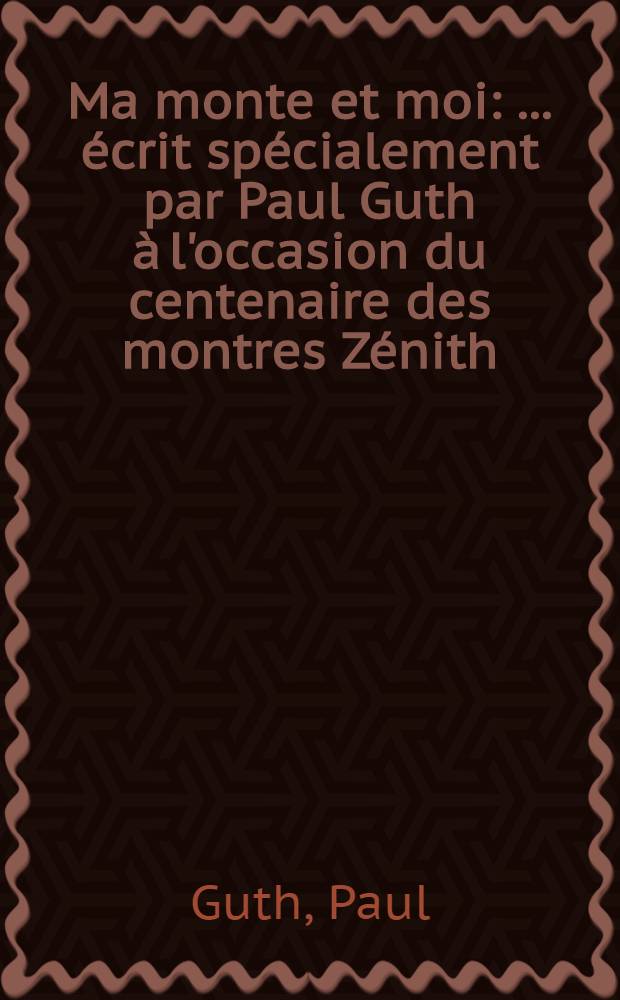 Ma monte et moi : ... écrit spécialement par Paul Guth à l'occasion du centenaire des montres Zénith