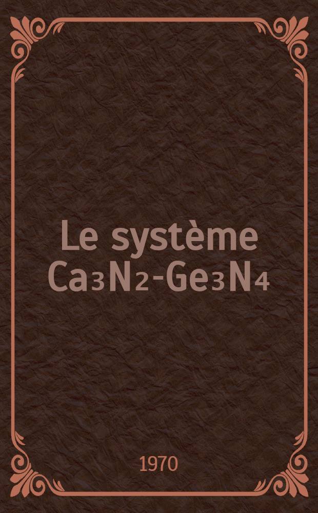 Le système Ca₃N₂-Ge₃N₄ : Étude des nitrures et oxynitrures de germanium et calcium avec mise en évidence de quelques propriétés particulières : 1-re thèse prés. ... à la Fac. des sciences de l'Uinv. de Rennes ..