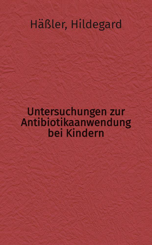 Untersuchungen zur Antibiotikaanwendung bei Kindern : Inaug.-Diss. ... einer ... Med. Fakultät der ... Univ. zu Tübingen