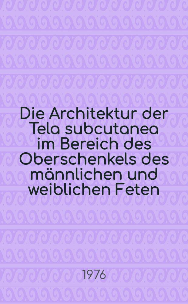 Die Architektur der Tela subcutanea im Bereich des Oberschenkels des männlichen und weiblichen Feten : Inaug.-Diss