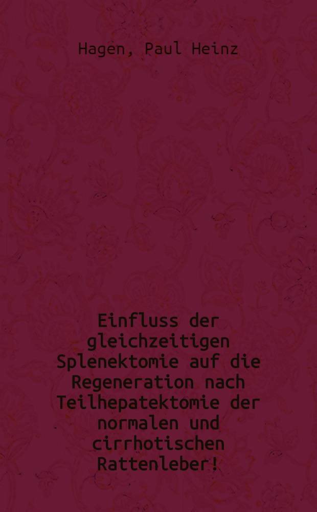 Einfluss der gleichzeitigen Splenektomie auf die Regeneration nach Teilhepatektomie der normalen und cirrhotischen Rattenleber! : (Tierexperimentelle Untersuchungen) : Inaug.-Diss. ... der ... Med. Fakultät der .. Univ. zu Bonn