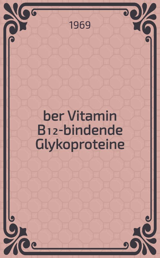 Über Vitamin B₁₂-bindende Glykoproteine : Radio-Cyanocobalamin-bindende Glykoproteine aus Normal- und Leukämikerserum und aus Normal- und Leukämikerurin : Inaug.-Diss. ... einer ... Med. Fakultät der ... Univ. zu Tübingen