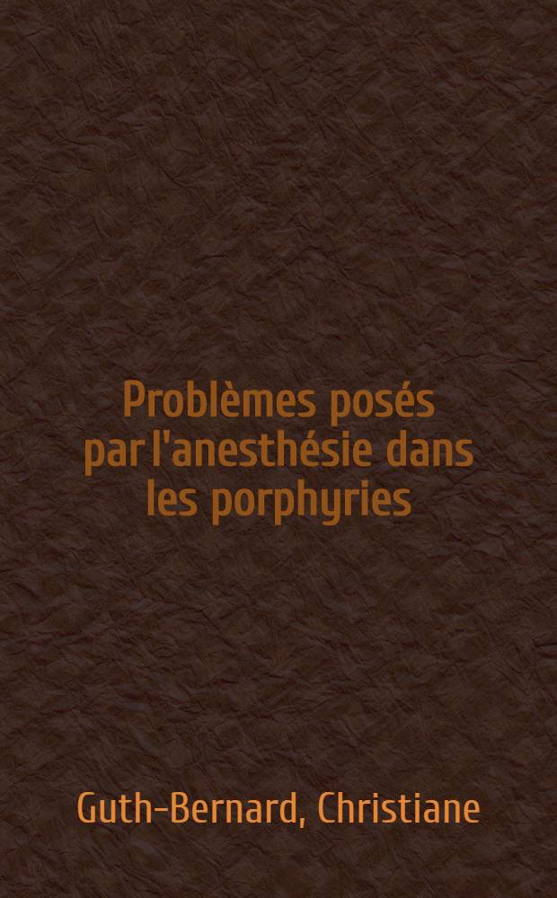Problèmes posés par l'anesthésie dans les porphyries : Thèse ..