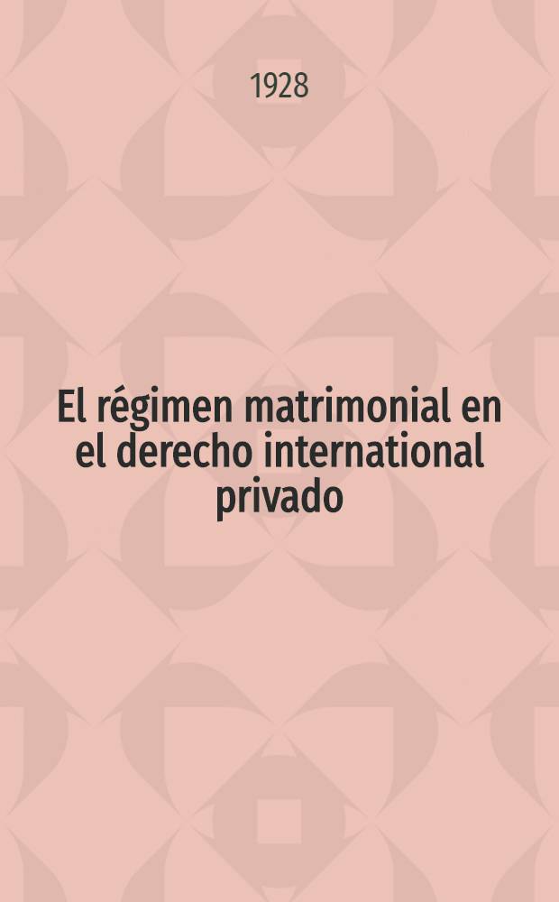 El régimen matrimonial en el derecho international privado : Tesos presentada ante la ... Universidad central de Venezuela para optar al título de doctor en ciencias polîticas