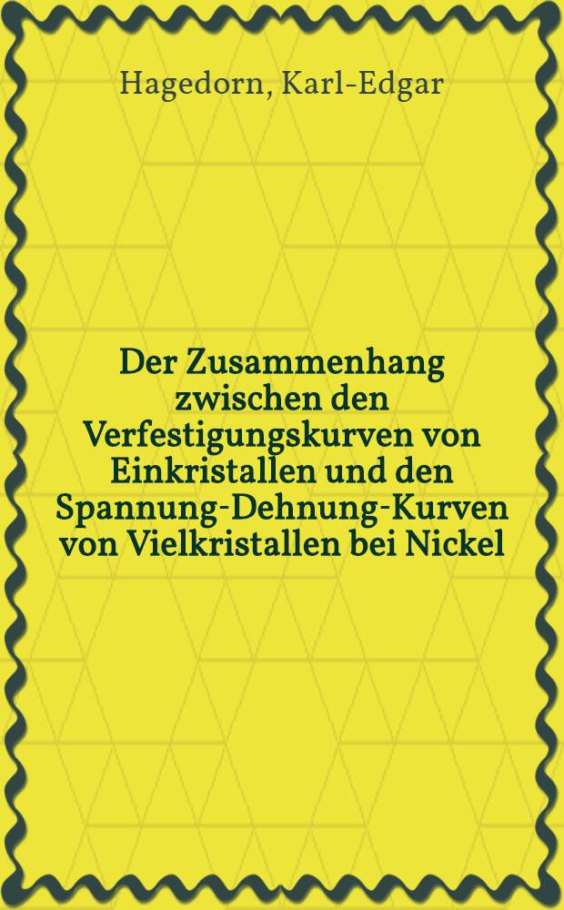 Der Zusammenhang zwischen den Verfestigungskurven von Einkristallen und den Spannung-Dehnung-Kurven von Vielkristallen bei Nickel : Inaug.-Diss. ... der Mathematisch-naturwissenschaftlichen Fakult&auml;t der Univ. zu K&ouml;ln