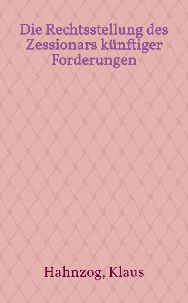 Die Rechtsstellung des Zessionars k&uuml;nftiger Forderungen : Inaug.-Diss. ... der ... Univ. zu M&uuml;nchen