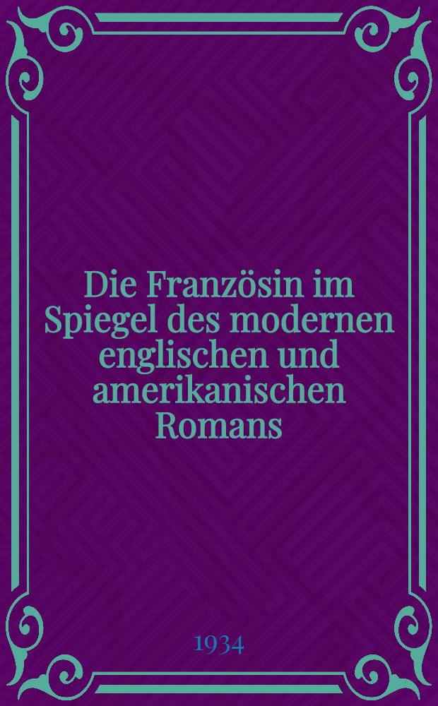 Die Franz&ouml;sin im Spiegel des modernen englischen und amerikanischen Romans : Inaug.-diss. ... der hohen Philosophischen Fakult&auml;t der Ernst-Moritz-Arndt-Universit&auml;t zu Greifswald