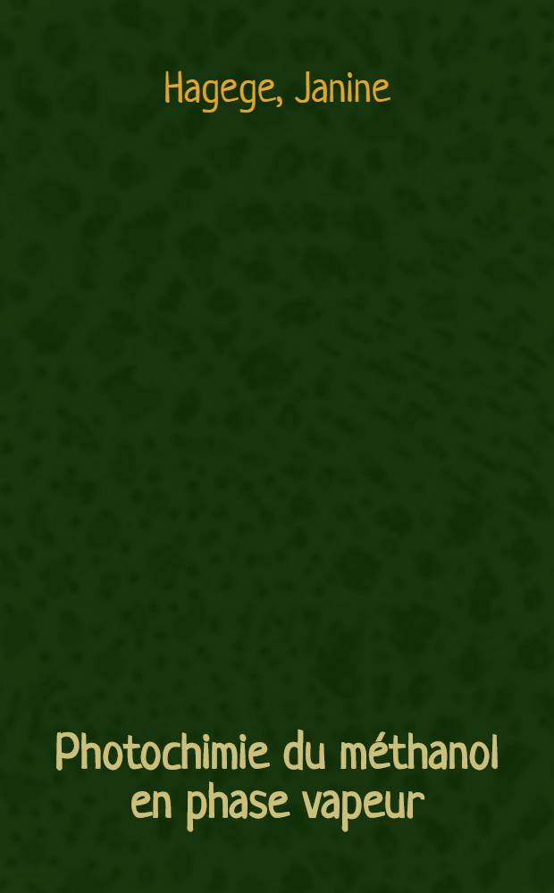 Photochimie du méthanol en phase vapeur: Étude de la prédissociation induite par collision: 1-re thèse; Propositions données par la Faculté: 2-e thèse: Thèses présentées à la Faculté des sciences de l'Univ. de Paris ... / par Janine Hagege