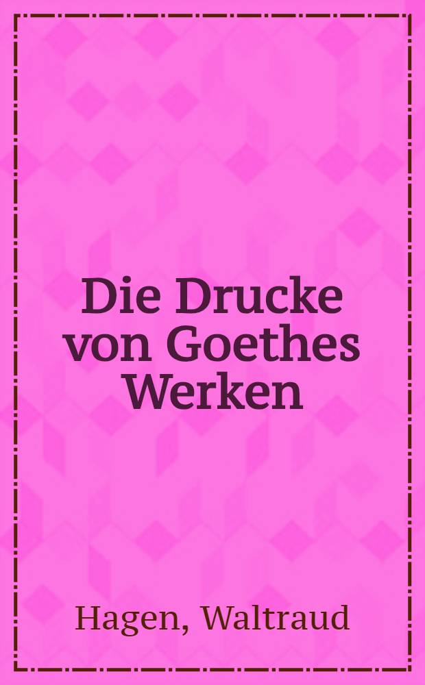 Die Drucke von Goethes Werken : Bibliographie