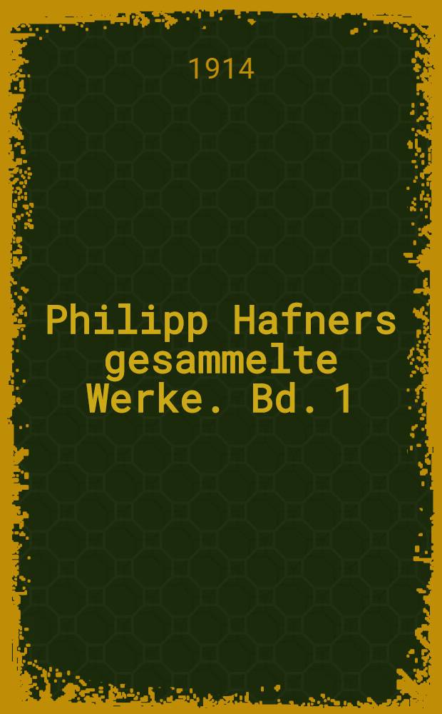 Philipp Hafners gesammelte Werke. Bd. 1