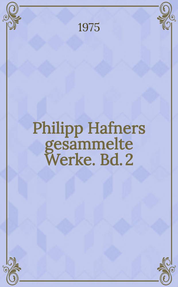 Philipp Hafners gesammelte Werke. Bd. 2