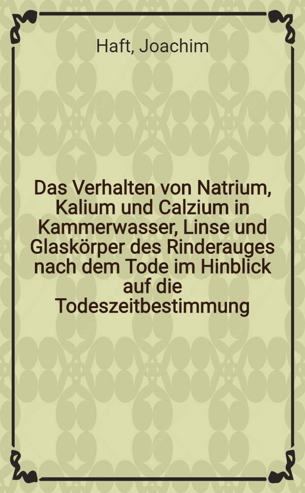 Das Verhalten von Natrium, Kalium und Calzium in Kammerwasser, Linse und Glaskörper des Rinderauges nach dem Tode im Hinblick auf die Todeszeitbestimmung : Inaug.-Diss