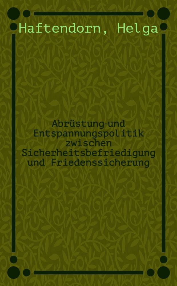 Abrüstungs- und Entspannungspolitik zwischen Sicherheitsbefriedigung und Friedenssicherung : Zur Außenpolitik der BRD 1955-1973
