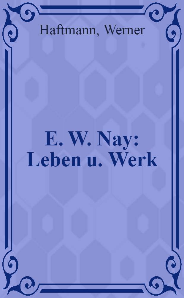 E. W. Nay : Leben u. Werk