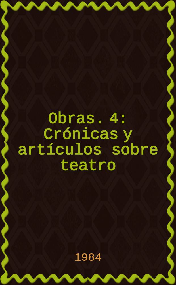 Obras. 4 : Crónicas y artículos sobre teatro