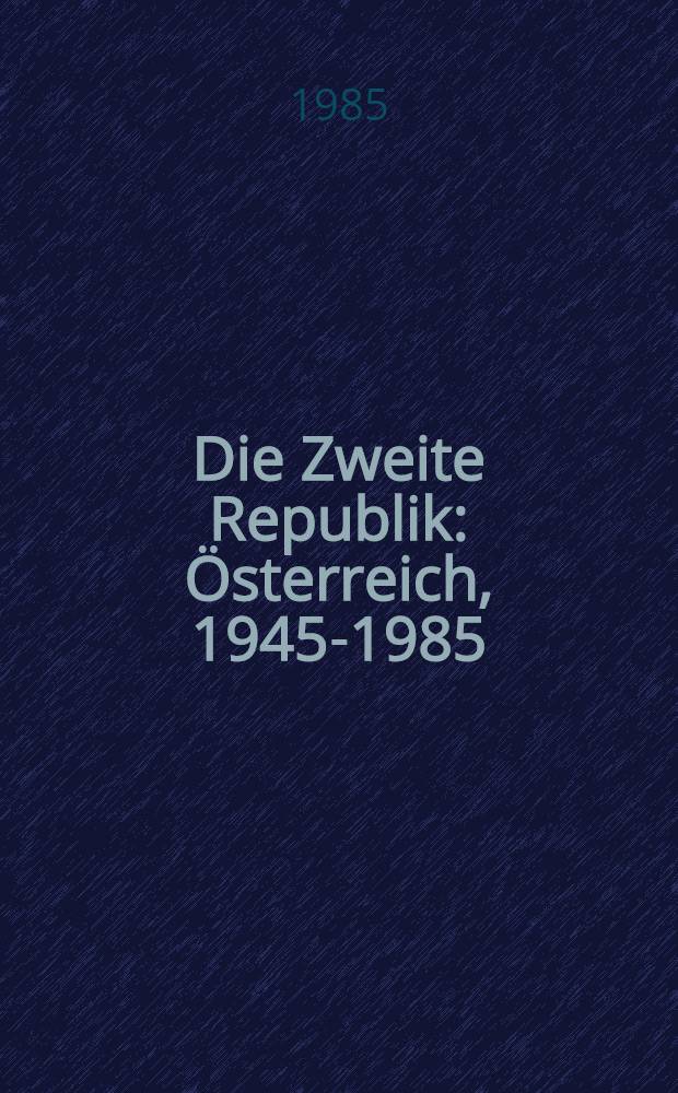 Die Zweite Republik : Österreich, 1945-1985