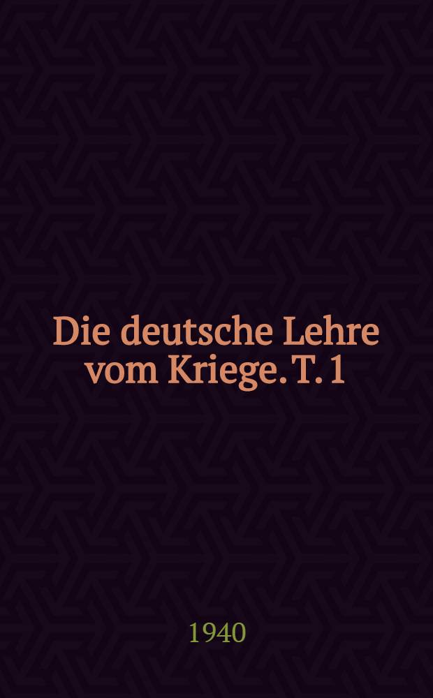 Die deutsche Lehre vom Kriege. T. 1 : Von Berenhorst zu Clausewitz