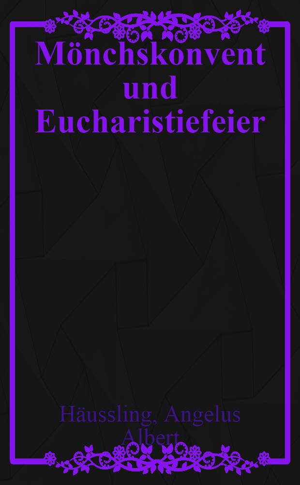 Mönchskonvent und Eucharistiefeier : Eine Studie über die Messe in der abendländischen Klosterliturgie des frühen Mittelalters u. zur Geschichte der Meßhäufigkeit