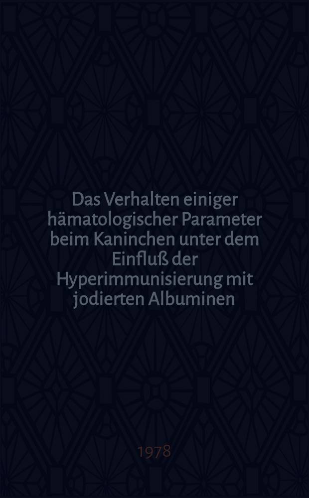 Das Verhalten einiger hämatologischer Parameter beim Kaninchen unter dem Einfluß der Hyperimmunisierung mit jodierten Albuminen : Inaug.-Diss. der Med. Fak. der Univ. zu Tübingen