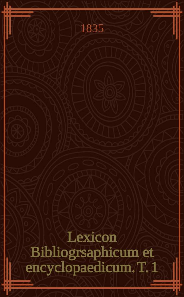 Lexicon Bibliogrsaphicum et encyclopaedicum. T. 1 : Praefationem et literam elif complectens