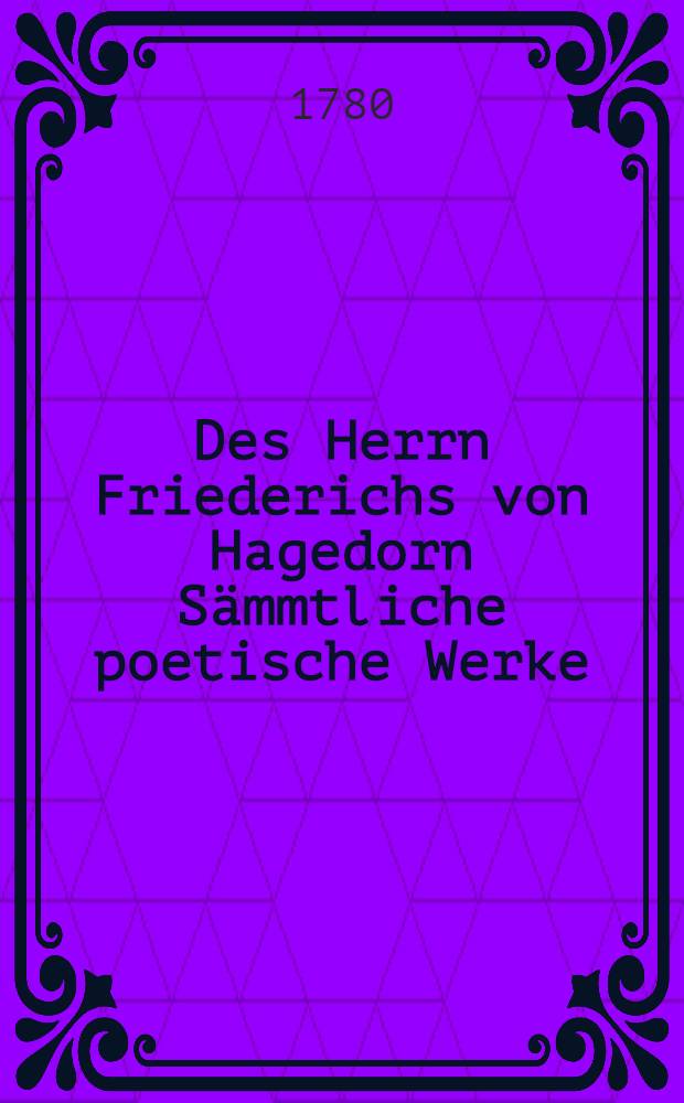 Des Herrn Friederichs von Hagedorn S&auml;mmtliche poetische Werke : In 3 Theilen