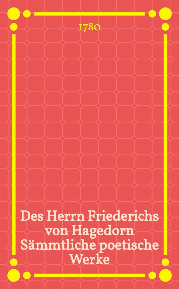 Des Herrn Friederichs von Hagedorn Sämmtliche poetische Werke : [In 3 Theilen]. Th. 2 : [Fabeln und Erzählungen