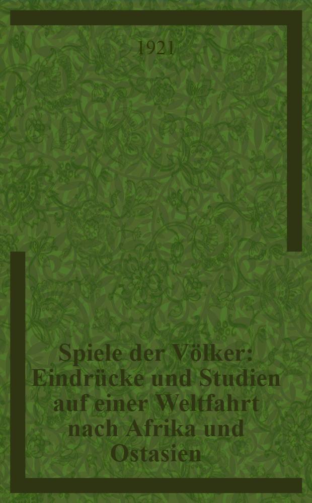 Spiele der Völker : Eindrücke und Studien auf einer Weltfahrt nach Afrika und Ostasien